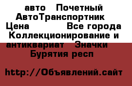 1.1) авто : Почетный АвтоТранспортник › Цена ­ 1 900 - Все города Коллекционирование и антиквариат » Значки   . Бурятия респ.